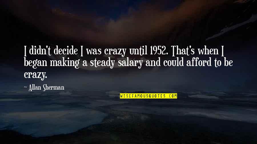 Fat And Proud Quotes By Allan Sherman: I didn't decide I was crazy until 1952. Fat And Proud Quotes By Allan Sherman: I didn't decide I was crazy until 1952.
