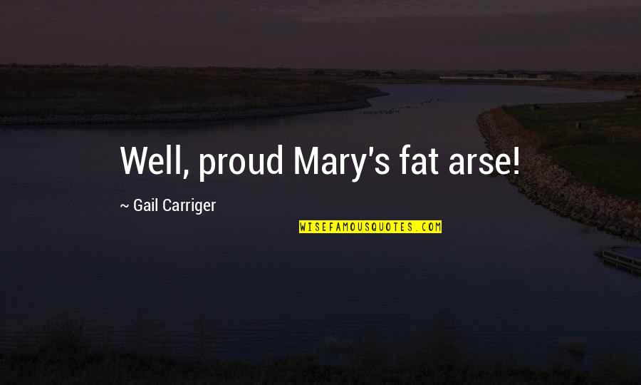 Fat And Proud Quotes By Gail Carriger: Well, proud Mary's fat arse! Fat And Proud Quotes By Gail Carriger: Well, proud Mary's fat arse!