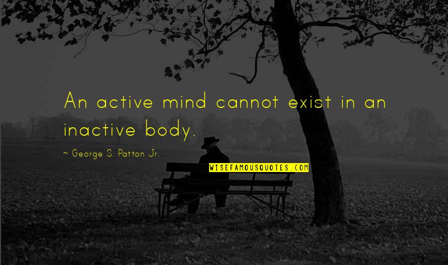 Fat And Sad Quotes By George S. Patton Jr.: An active mind cannot exist in an inactive