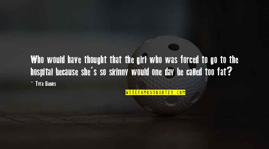 Fat And Skinny Girl Quotes By Tyra Banks: Who would have thought that the girl who