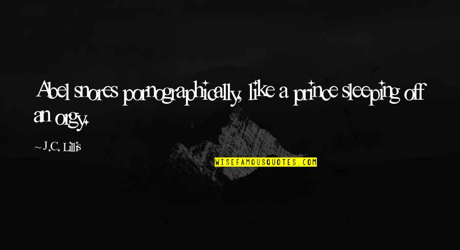 Fat Bastard Poop Quotes By J.C. Lillis: Abel snores pornographically, like a prince sleeping off