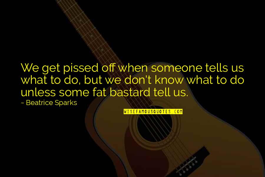 Fat Bastard Quotes By Beatrice Sparks: We get pissed off when someone tells us Fat Bastard Quotes By Beatrice Sparks: We get pissed off when someone tells us