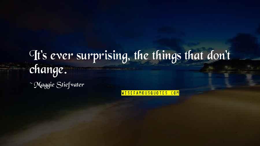 Fat Bastards Quotes By Maggie Stiefvater: It's ever surprising, the things that don't change. Fat Bastards Quotes By Maggie Stiefvater: It's ever surprising, the things that don't change.