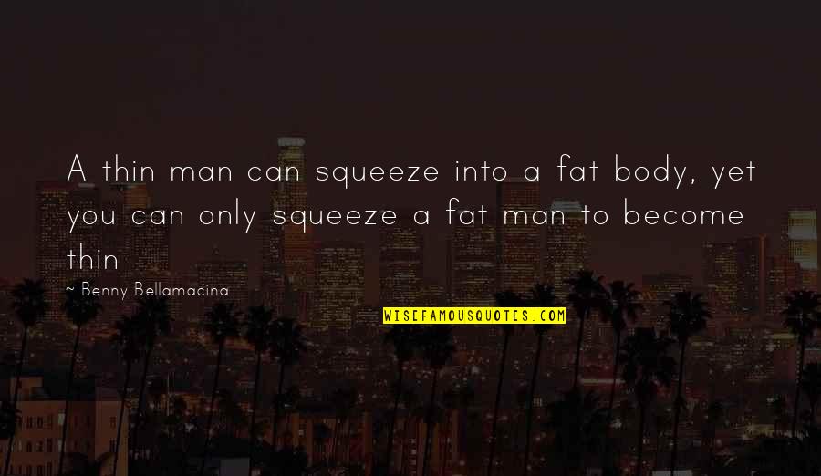 Fat Body Quotes By Benny Bellamacina: A thin man can squeeze into a fat