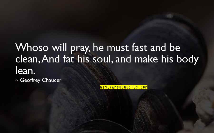 Fat Body Quotes By Geoffrey Chaucer: Whoso will pray, he must fast and be