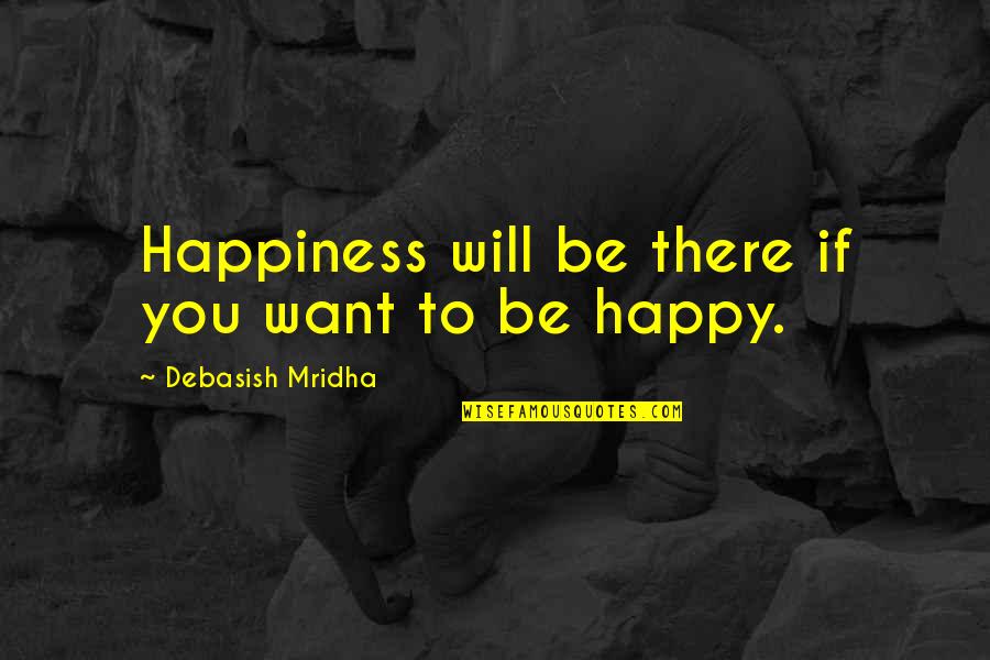 Fat Bum Quotes By Debasish Mridha: Happiness will be there if you want to