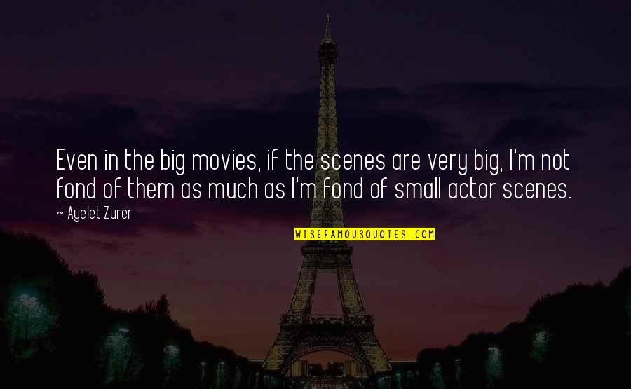 Fat But Cute Quotes By Ayelet Zurer: Even in the big movies, if the scenes Fat But Cute Quotes By Ayelet Zurer: Even in the big movies, if the scenes