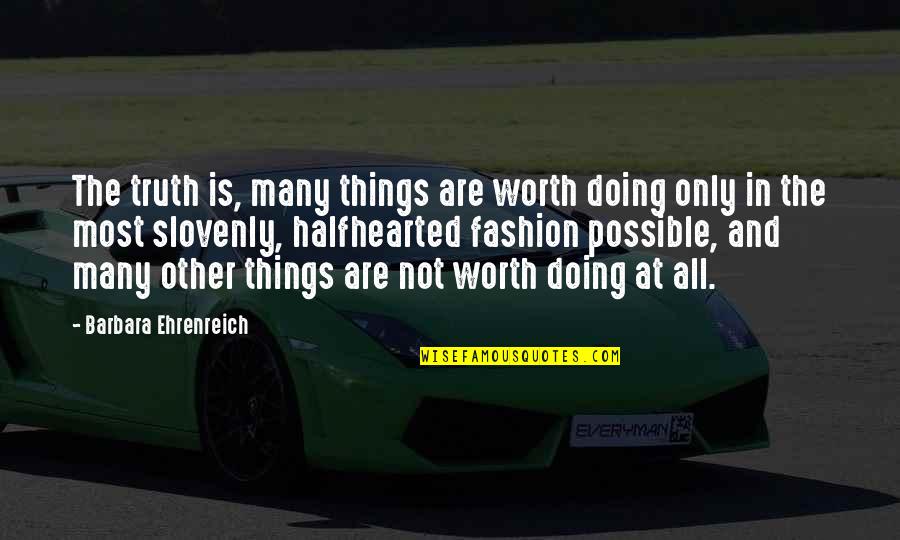Fat But Cute Quotes By Barbara Ehrenreich: The truth is, many things are worth doing Fat But Cute Quotes By Barbara Ehrenreich: The truth is, many things are worth doing