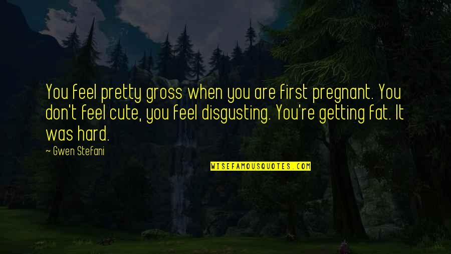 Fat But Cute Quotes By Gwen Stefani: You feel pretty gross when you are first Fat But Cute Quotes By Gwen Stefani: You feel pretty gross when you are first