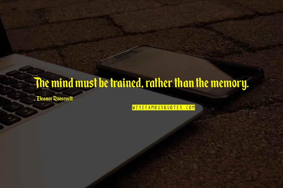 Fat Cat Quotes By Eleanor Roosevelt: The mind must be trained, rather than the