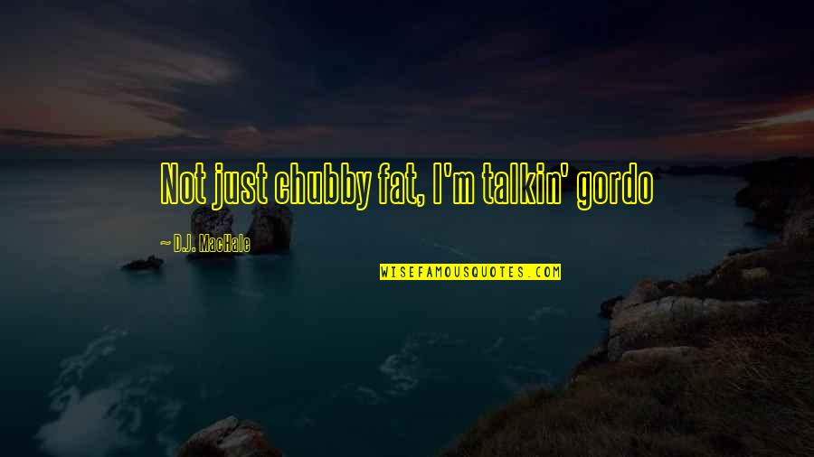 Fat Chubby Quotes By D.J. MacHale: Not just chubby fat, I'm talkin' gordo Fat Chubby Quotes By D.J. MacHale: Not just chubby fat, I'm talkin' gordo