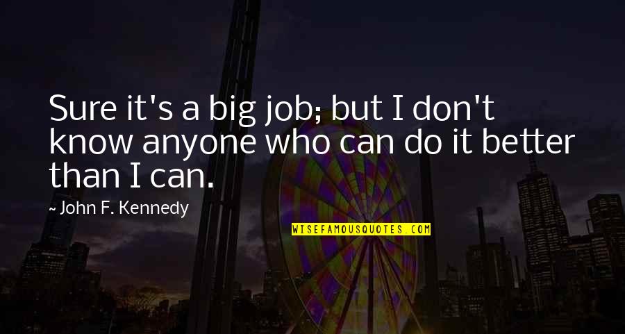 Fat City Workshop Quotes By John F. Kennedy: Sure it's a big job; but I don't