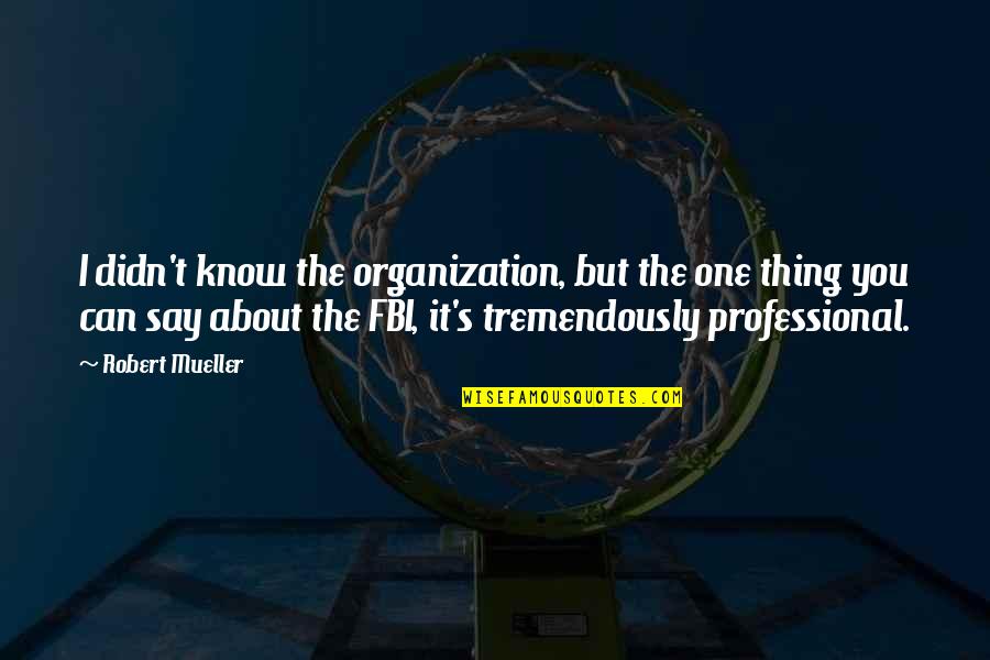 Fat Cuz Quotes By Robert Mueller: I didn't know the organization, but the one
