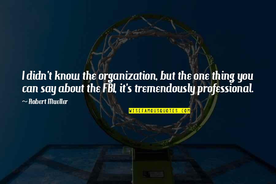 Fat Cuz Quotes By Robert Mueller: I didn't know the organization, but the one Fat Cuz Quotes By Robert Mueller: I didn't know the organization, but the one