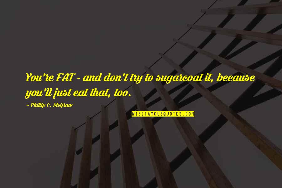 Fat Depressing Quotes By Phillip C. McGraw: You're FAT - and don't try to sugarcoat
