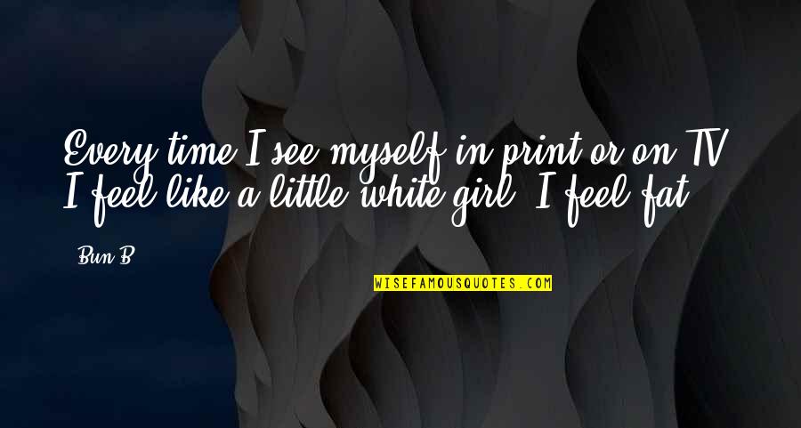 Fat Girl Quotes By Bun B.: Every time I see myself in print or