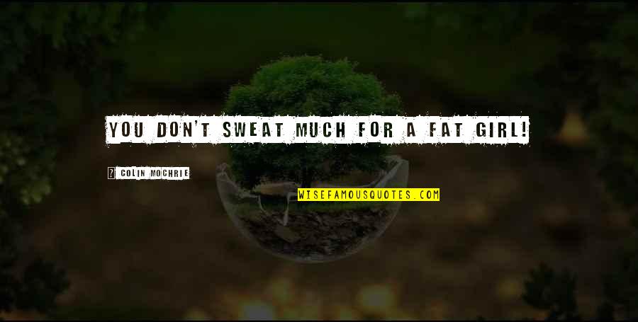 Fat Girl Quotes By Colin Mochrie: You don't sweat much for a fat girl!