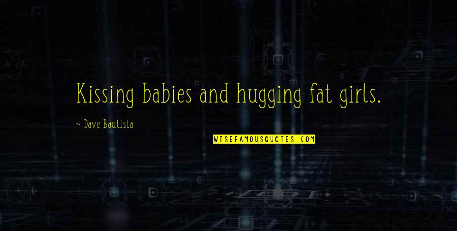 Fat Girl Quotes By Dave Bautista: Kissing babies and hugging fat girls.