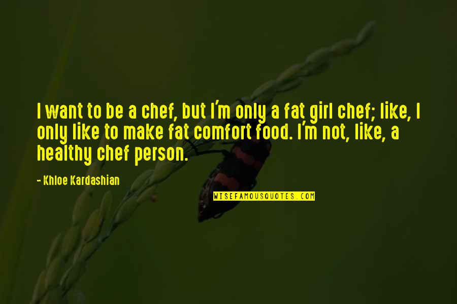 Fat Girl Quotes By Khloe Kardashian: I want to be a chef, but I'm