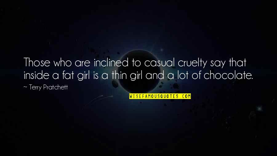 Fat Girl Quotes By Terry Pratchett: Those who are inclined to casual cruelty say