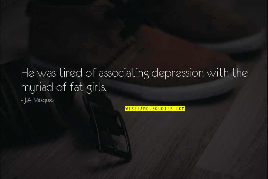 Fat Girls Quotes By J.A. Vasquez: He was tired of associating depression with the