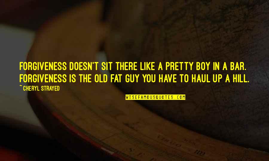 Fat Guy Quotes By Cheryl Strayed: Forgiveness doesn't sit there like a pretty boy