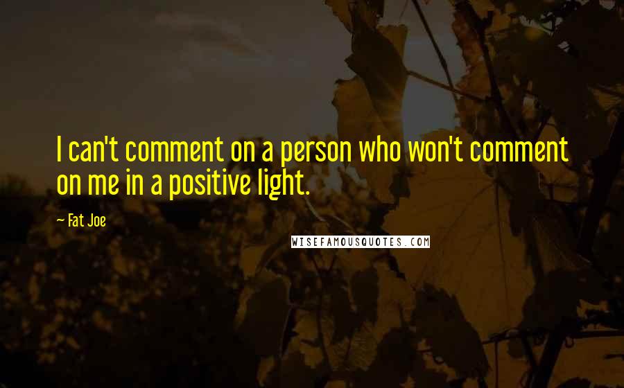 Fat Joe quotes: I can't comment on a person who won't comment on me in a positive light.