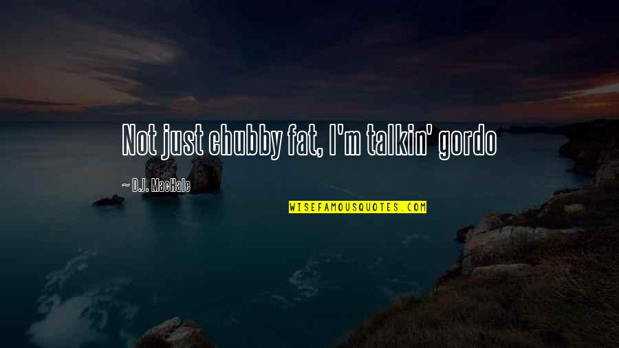 Fat Just Quotes By D.J. MacHale: Not just chubby fat, I'm talkin' gordo Fat Just Quotes By D.J. MacHale: Not just chubby fat, I'm talkin' gordo