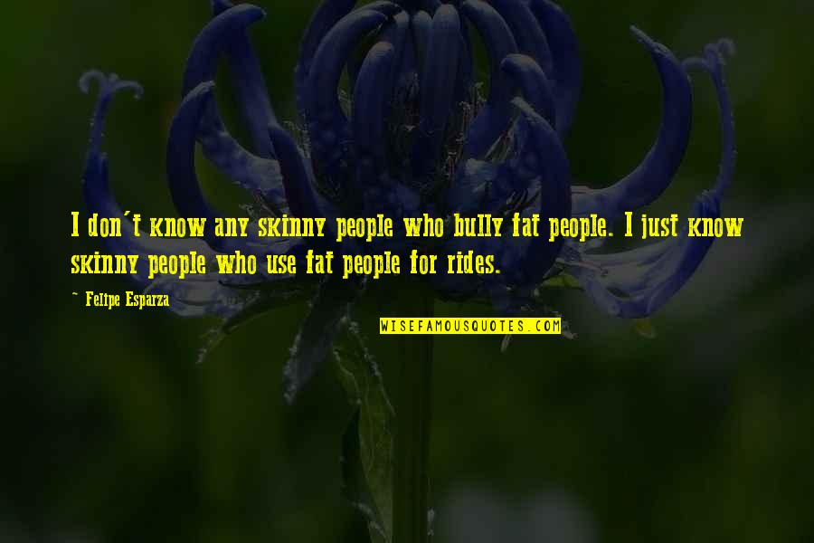 Fat Just Quotes By Felipe Esparza: I don't know any skinny people who bully Fat Just Quotes By Felipe Esparza: I don't know any skinny people who bully