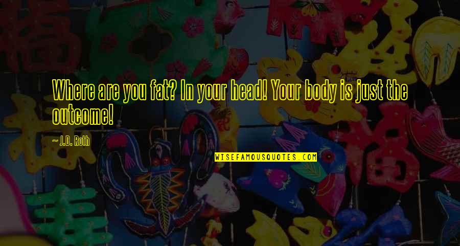 Fat Just Quotes By J.D. Roth: Where are you fat? In your head! Your