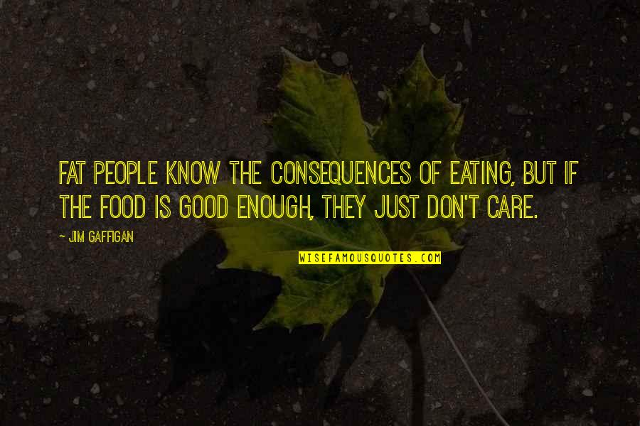 Fat Just Quotes By Jim Gaffigan: Fat people know the consequences of eating, but Fat Just Quotes By Jim Gaffigan: Fat people know the consequences of eating, but