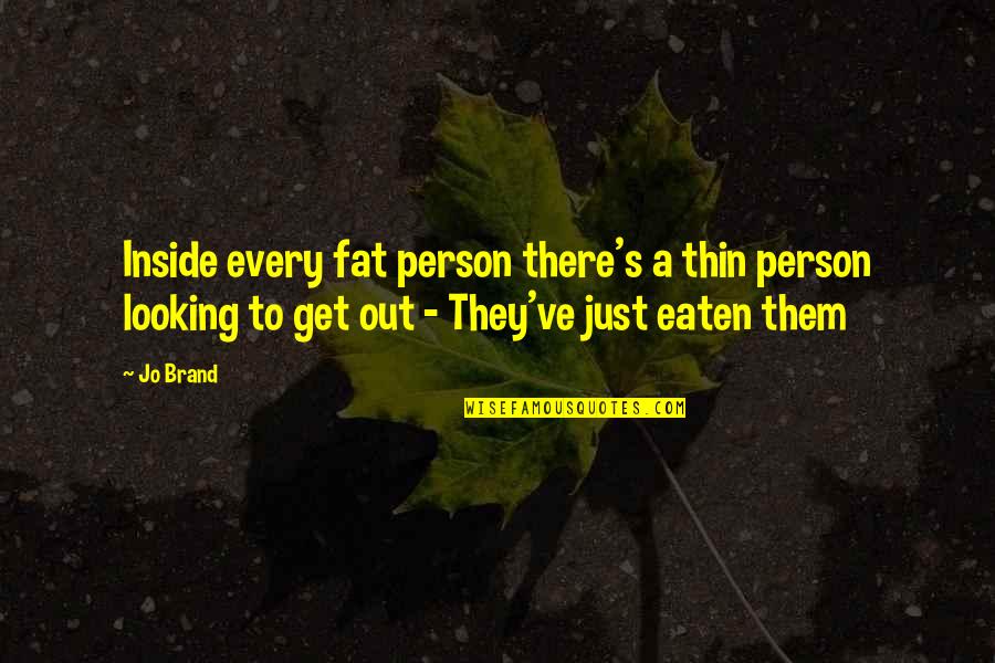 Fat Just Quotes By Jo Brand: Inside every fat person there's a thin person Fat Just Quotes By Jo Brand: Inside every fat person there's a thin person