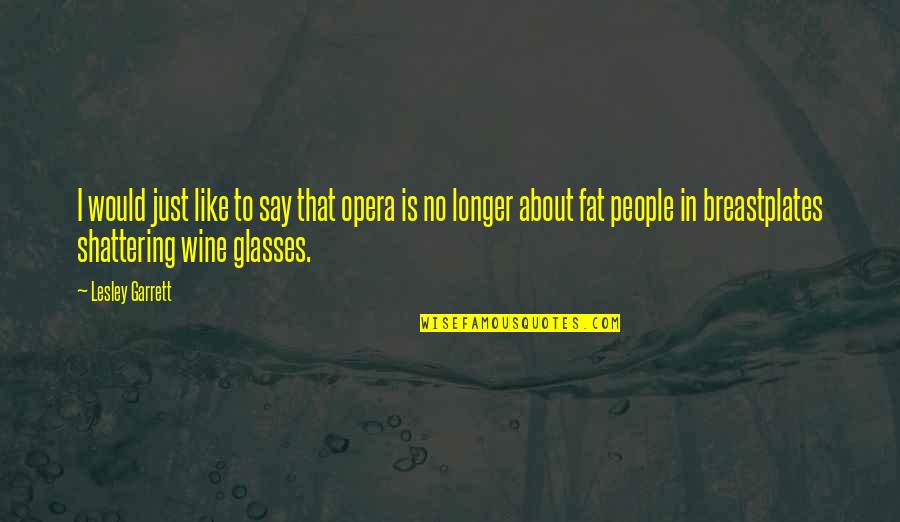Fat Just Quotes By Lesley Garrett: I would just like to say that opera Fat Just Quotes By Lesley Garrett: I would just like to say that opera