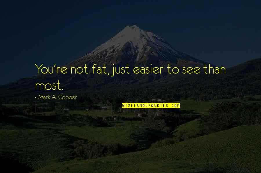 Fat Just Quotes By Mark A. Cooper: You're not fat, just easier to see than Fat Just Quotes By Mark A. Cooper: You're not fat, just easier to see than