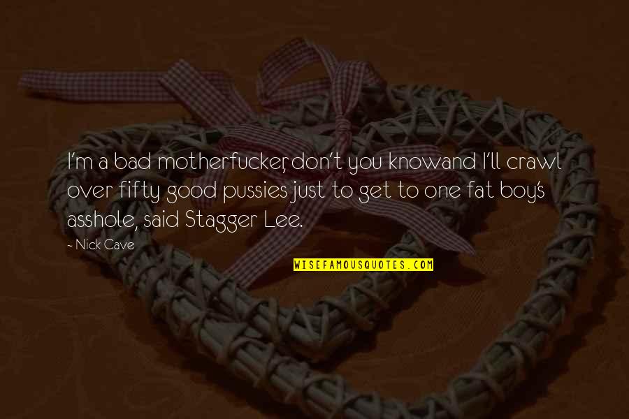Fat Just Quotes By Nick Cave: I'm a bad motherfucker, don't you knowand I'll Fat Just Quotes By Nick Cave: I'm a bad motherfucker, don't you knowand I'll