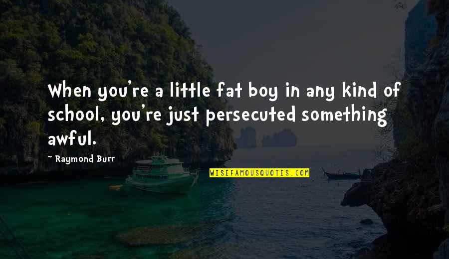Fat Just Quotes By Raymond Burr: When you're a little fat boy in any Fat Just Quotes By Raymond Burr: When you're a little fat boy in any