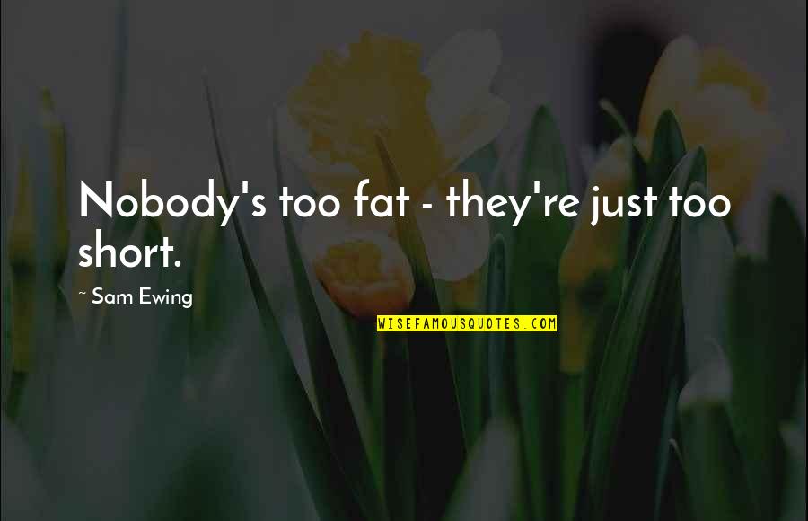 Fat Just Quotes By Sam Ewing: Nobody's too fat - they're just too short. Fat Just Quotes By Sam Ewing: Nobody's too fat - they're just too short.
