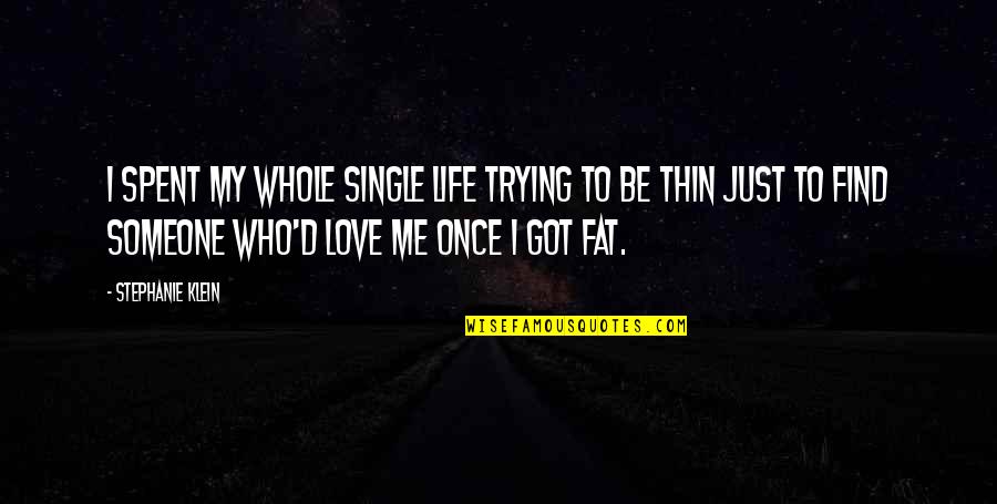 Fat Just Quotes By Stephanie Klein: I spent my whole single life trying to Fat Just Quotes By Stephanie Klein: I spent my whole single life trying to