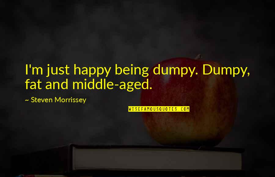 Fat Just Quotes By Steven Morrissey: I'm just happy being dumpy. Dumpy, fat and Fat Just Quotes By Steven Morrissey: I'm just happy being dumpy. Dumpy, fat and