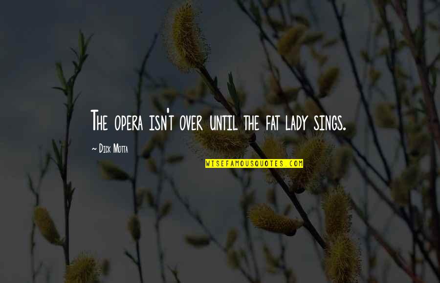 Fat Lady Sings Quotes By Dick Motta: The opera isn't over until the fat lady