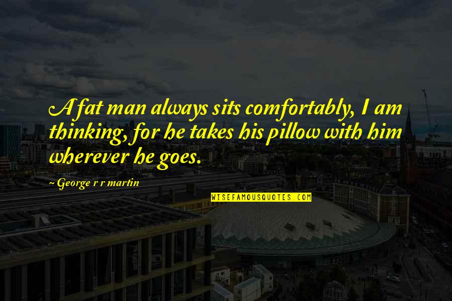 Fat Man Quotes By George R R Martin: A fat man always sits comfortably, I am