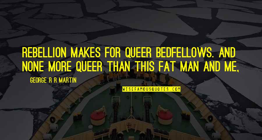 Fat Man Quotes By George R R Martin: Rebellion makes for queer bedfellows. And none more