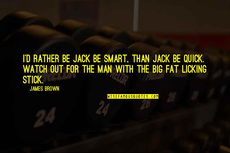Fat Man Quotes By James Brown: I'd rather be Jack be smart, than Jack