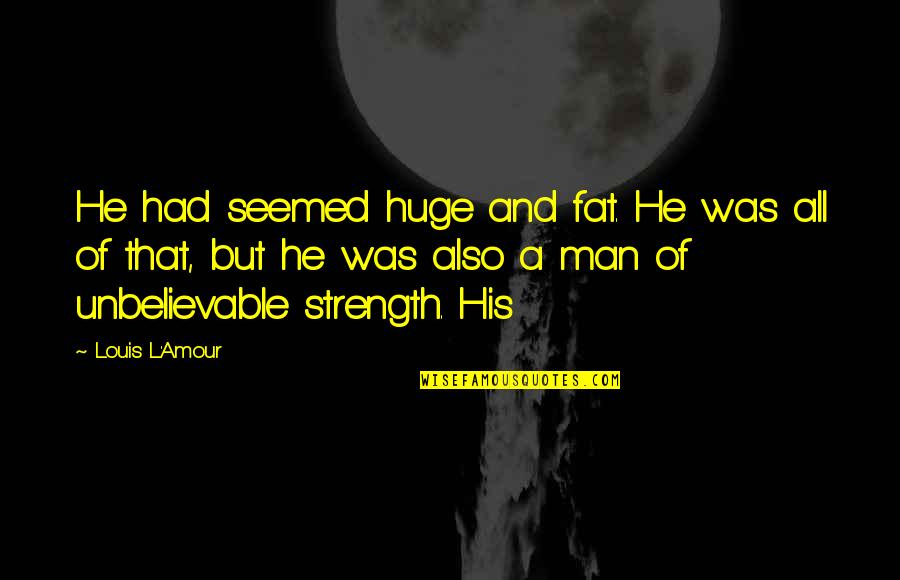 Fat Man Quotes By Louis L'Amour: He had seemed huge and fat. He was