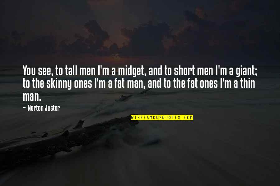 Fat Man Quotes By Norton Juster: You see, to tall men I'm a midget,