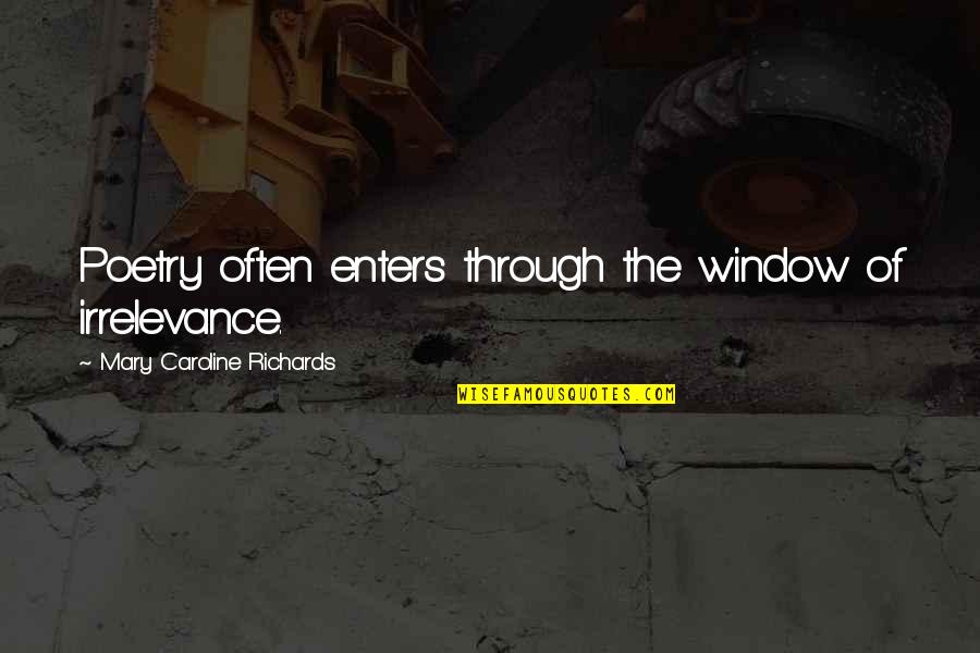 Fat Nick Quotes By Mary Caroline Richards: Poetry often enters through the window of irrelevance. Fat Nick Quotes By Mary Caroline Richards: Poetry often enters through the window of irrelevance.
