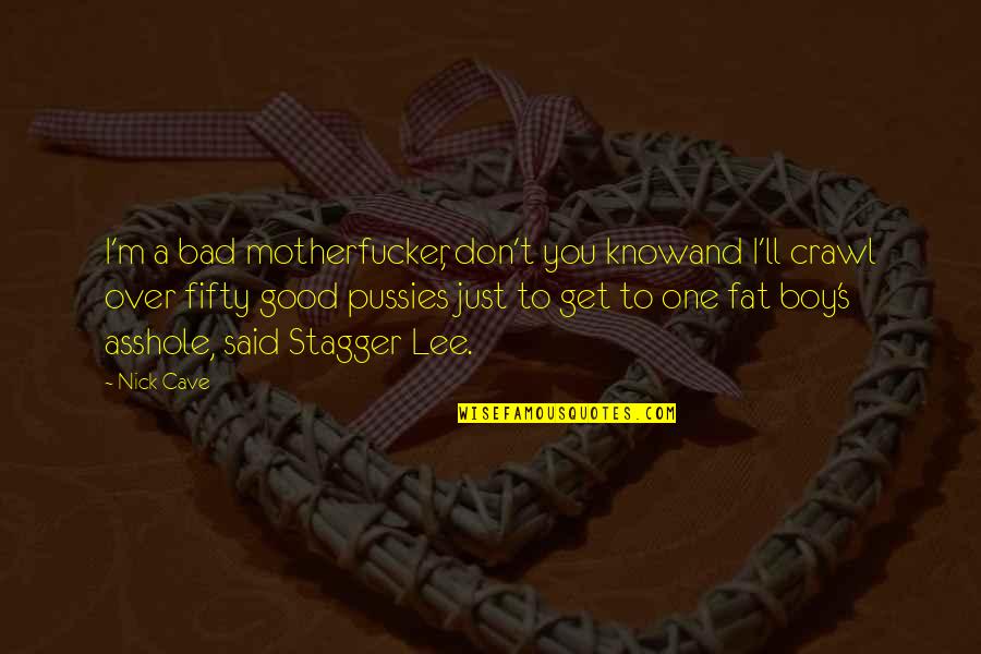Fat Nick Quotes By Nick Cave: I'm a bad motherfucker, don't you knowand I'll Fat Nick Quotes By Nick Cave: I'm a bad motherfucker, don't you knowand I'll