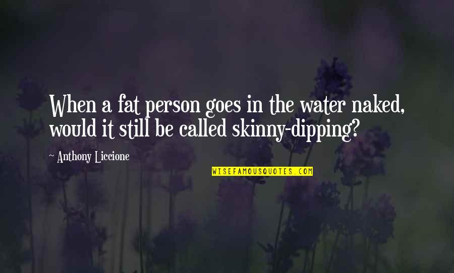 Fat Person Quotes By Anthony Liccione: When a fat person goes in the water