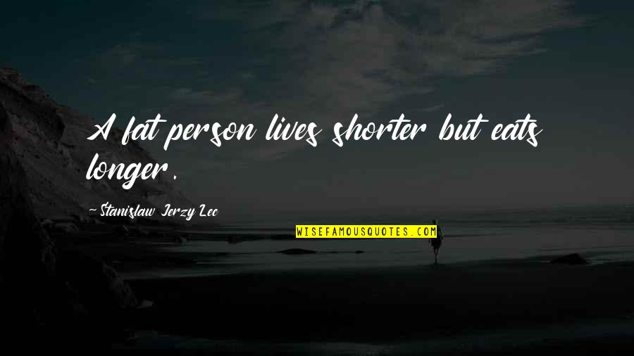 Fat Person Quotes By Stanislaw Jerzy Lec: A fat person lives shorter but eats longer. Fat Person Quotes By Stanislaw Jerzy Lec: A fat person lives shorter but eats longer.