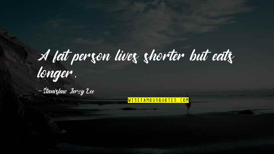 Fat Person Quotes By Stanislaw Jerzy Lec: A fat person lives shorter but eats longer.